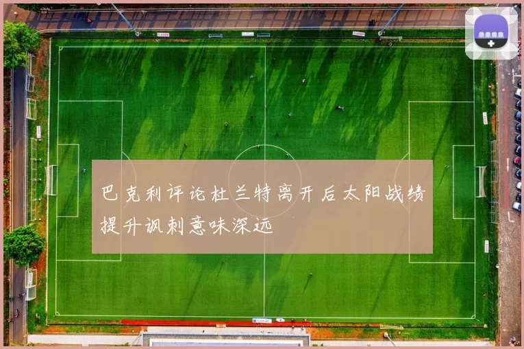 巴克利评论杜兰特离开后太阳战绩提升讽刺意味深远