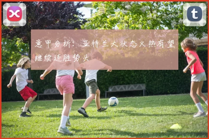 意甲分析：亚特兰大状态火热有望继续连胜势头