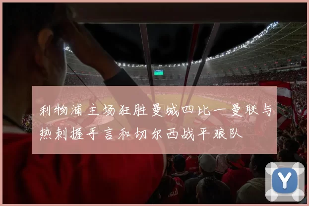 利物浦主场狂胜曼城四比一曼联与热刺握手言和切尔西战平狼队