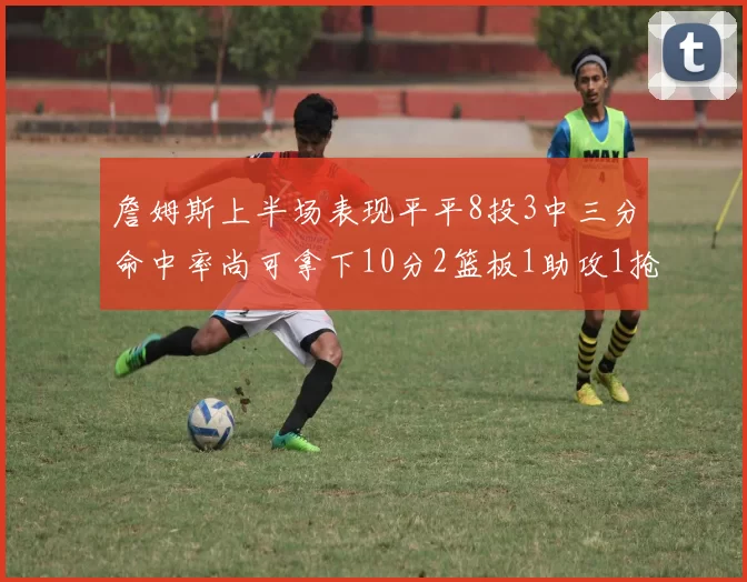 詹姆斯上半场表现平平8投3中三分命中率尚可拿下10分2篮板1助攻1抢断1盖帽